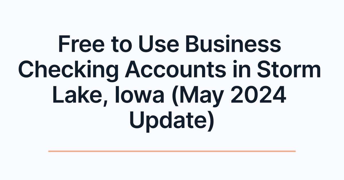 Free to Use Business Checking Accounts in Storm Lake, Iowa (May 2024 Update)